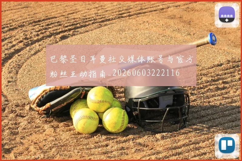 巴黎圣日耳曼社交媒体账号与官方粉丝互动指南_20260603222116