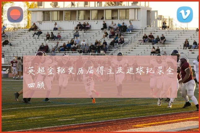 英超金靴奖历届得主及进球纪录全回顾
