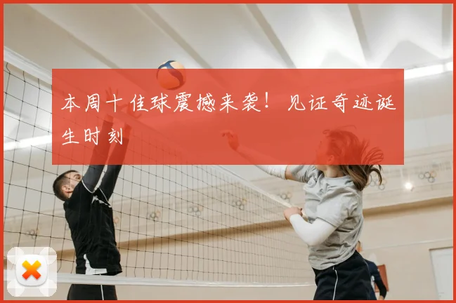 本周十佳球震撼来袭!见证奇迹诞生时刻