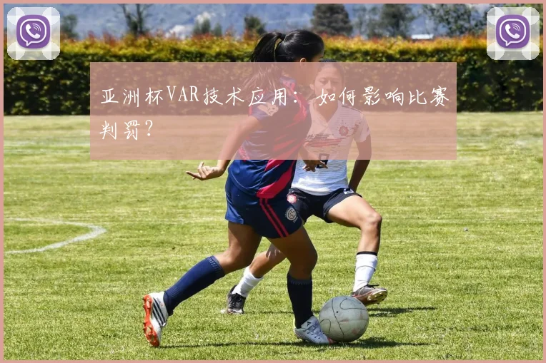 亚洲杯VAR技术应用：如何影响比赛判罚？
