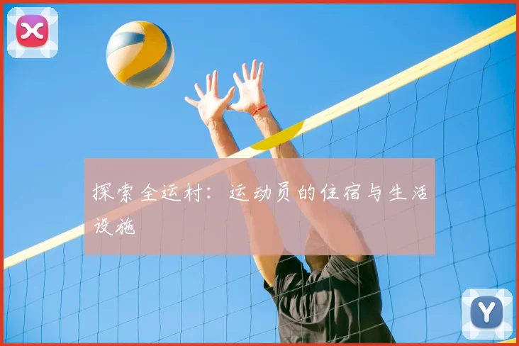 探索全运村:运动员的住宿与生活设施