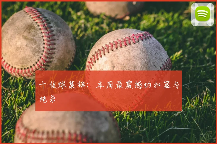 十佳球集锦:本周最震撼的扣篮与绝杀