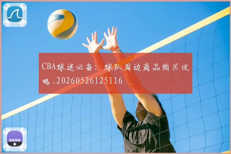 CBA球迷必备:球队周边商品购买攻略_20260526125116
