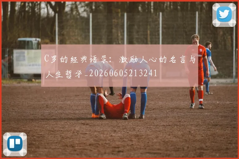 C罗的经典语录：激励人心的名言与人生哲学_20260605213241