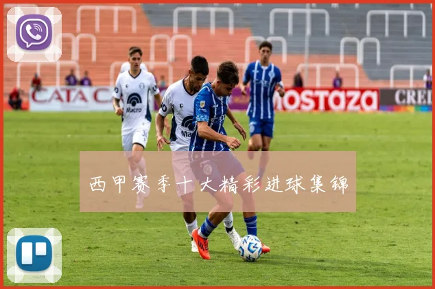 西甲赛季十大精彩进球集锦