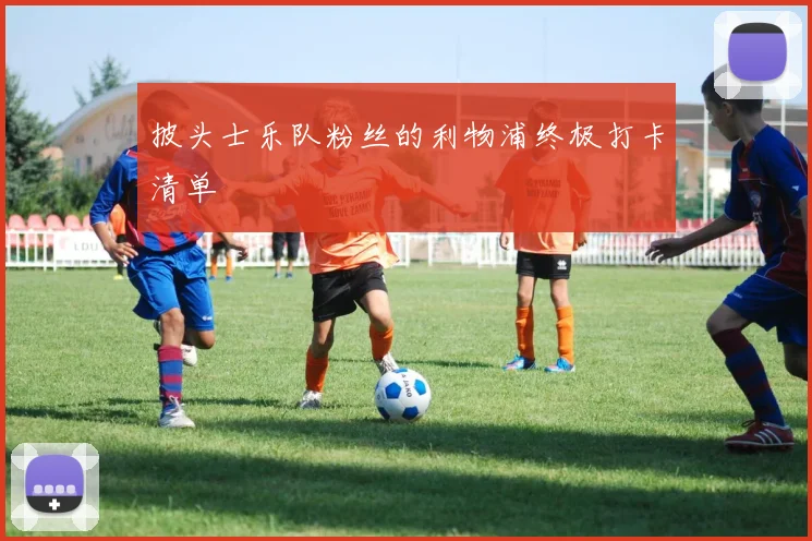 披头士乐队粉丝的利物浦终极打卡清单