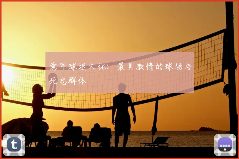 意甲球迷文化：最具激情的球场与死忠群体