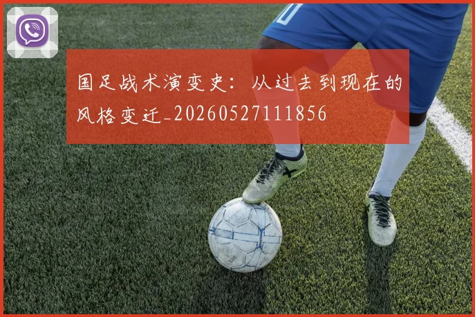 国足战术演变史：从过去到现在的风格变迁_20260527111856