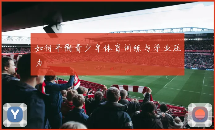 如何平衡青少年体育训练与学业压力