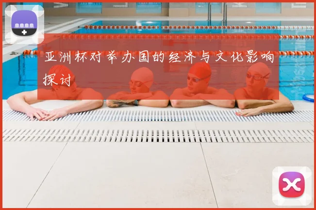 亚洲杯对举办国的经济与文化影响探讨