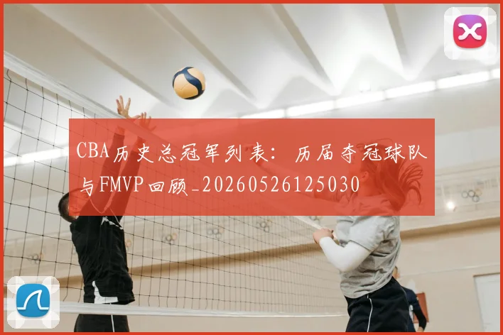 CBA历史总冠军列表:历届夺冠球队与FMVP回顾_20260526125030