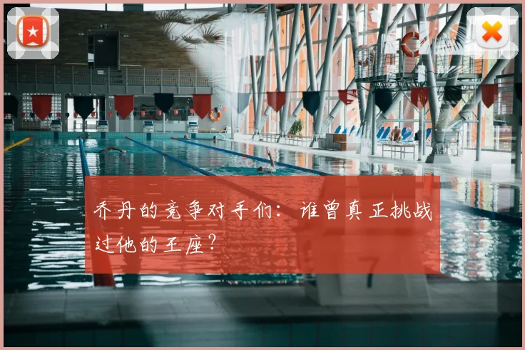 乔丹的竞争对手们：谁曾真正挑战过他的王座？