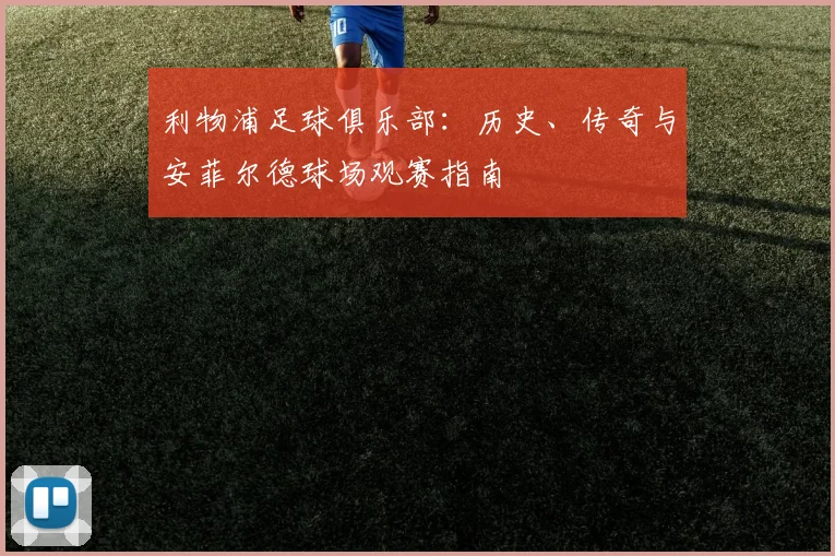 利物浦足球俱乐部:历史、传奇与安菲尔德球场观赛指南