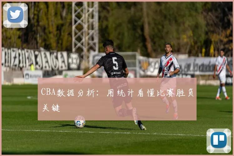 CBA数据分析:用统计看懂比赛胜负关键