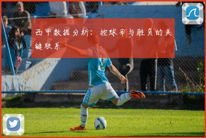 西甲数据分析：控球率与胜负的关键联系