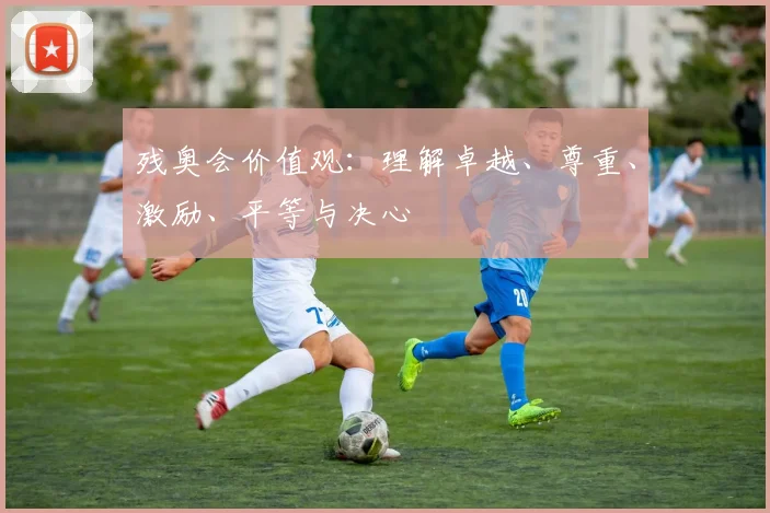 残奥会价值观：理解卓越、尊重、激励、平等与决心