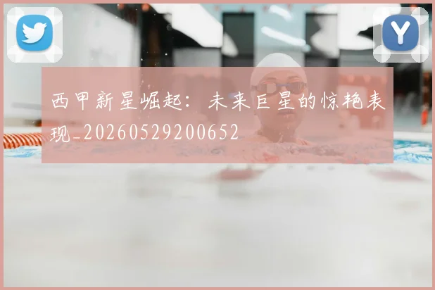 西甲新星崛起：未来巨星的惊艳表现_20260529200652