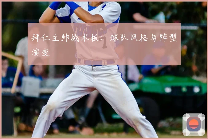 拜仁主帅战术板：球队风格与阵型演变
