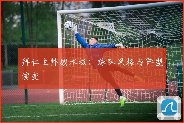 拜仁主帅战术板：球队风格与阵型演变