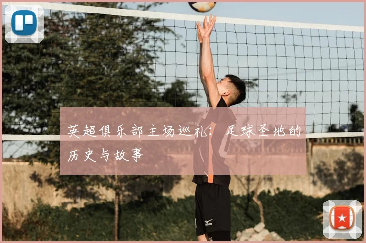英超俱乐部主场巡礼：足球圣地的历史与故事