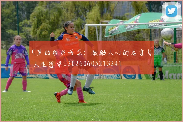 C罗的经典语录：激励人心的名言与人生哲学_20260605213241