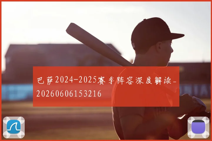 巴萨2024-2025赛季阵容深度解读_20260606153216