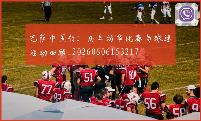 巴萨中国行：历年访华比赛与球迷活动回顾_20260606153217