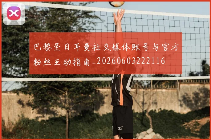 巴黎圣日耳曼社交媒体账号与官方粉丝互动指南_20260603222116