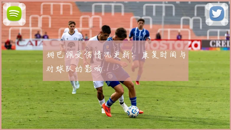 姆巴佩受伤情况更新：康复时间与对球队的影响