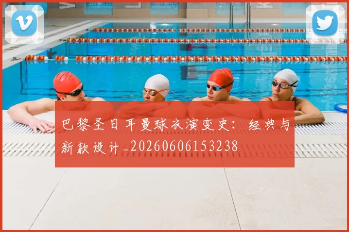 巴黎圣日耳曼球衣演变史:经典与新款设计_20260606153238