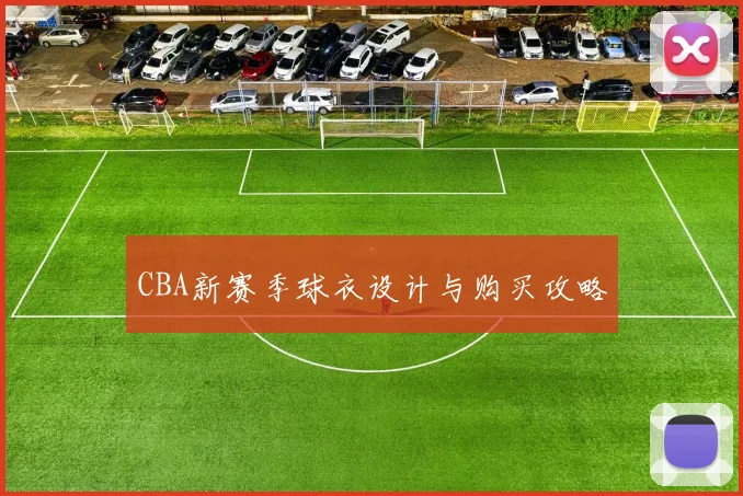 CBA新赛季球衣设计与购买攻略
