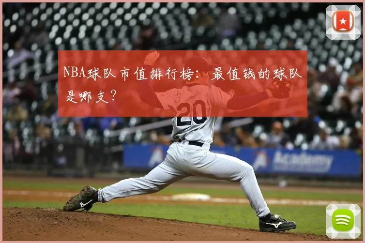 NBA球队市值排行榜：最值钱的球队是哪支？