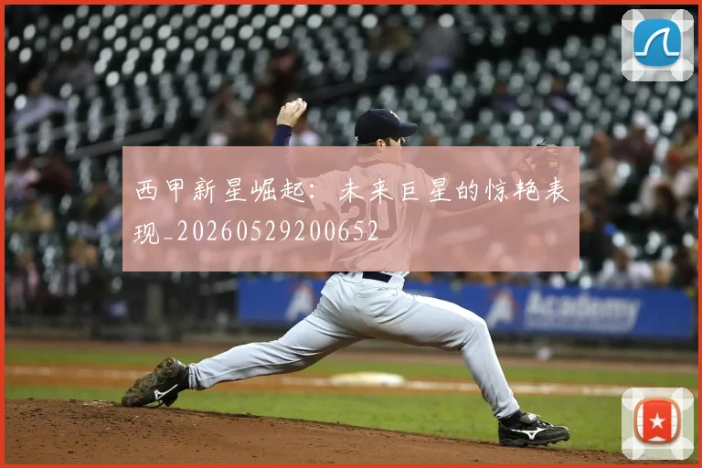 西甲新星崛起:未来巨星的惊艳表现_20260529200652