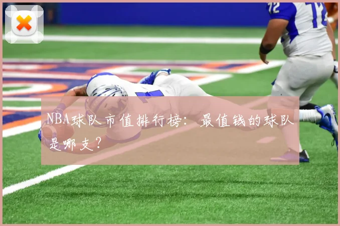 NBA球队市值排行榜:最值钱的球队是哪支?